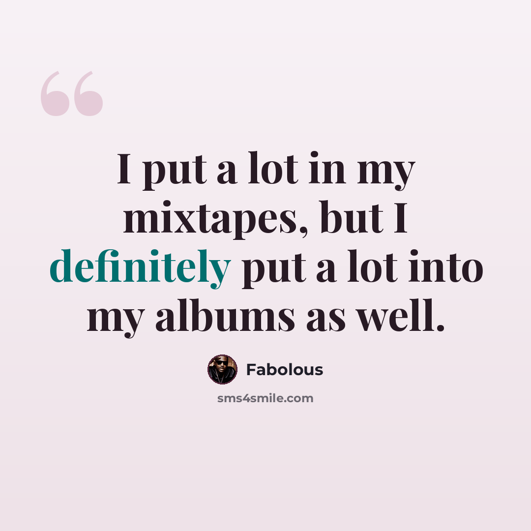 “I put a lot in my mixtapes, but I definitely put a lot into my albums as well.” quote by Fabolous