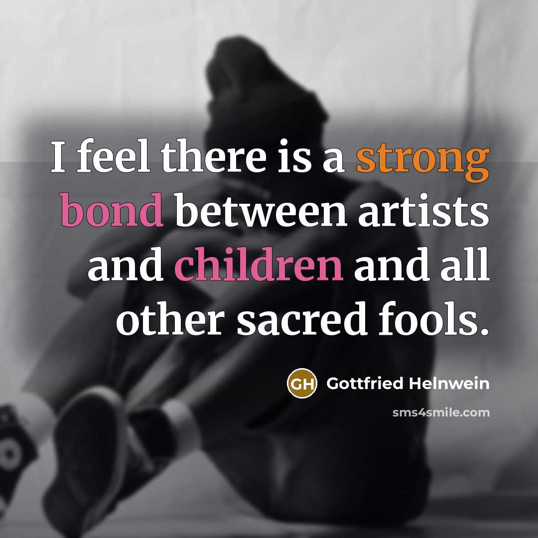 “I feel there is a strong bond between artists and children and all other sacred fools.” quote by Gottfried Helnwein