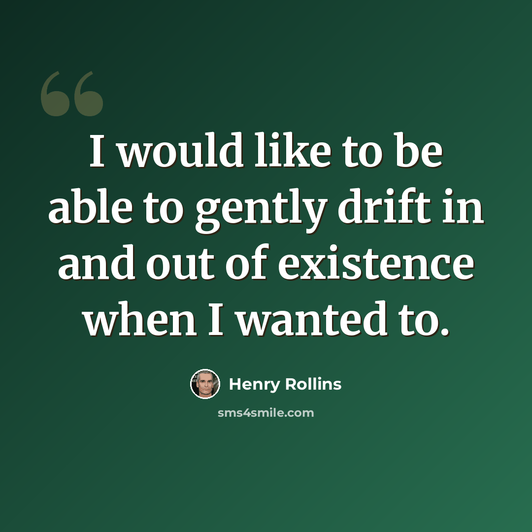 “I would like to be able to gently drift in and out of existence when I wanted to.” quote by Henry Rollins