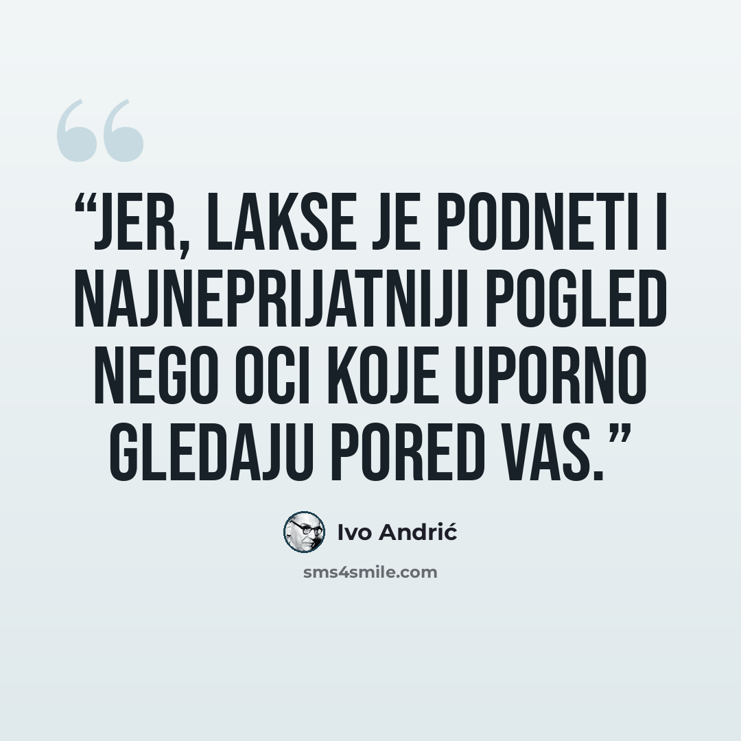 “Jer, lakse je podneti i najneprijatniji pogled nego oci koje uporno gledaju pored vas.” quote by Ivo Andrić