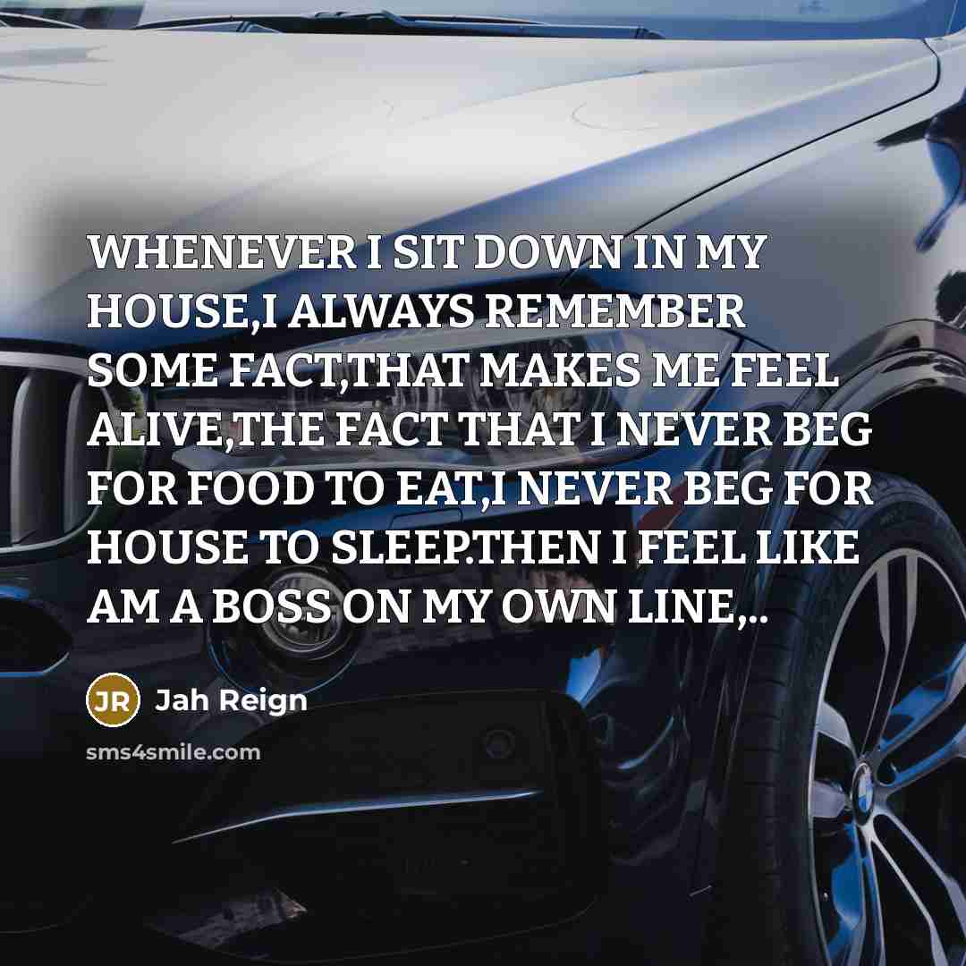 “WHENEVER I SIT DOWN IN MY HOUSE,I ALWAYS REMEMBER SOME FACT,THAT MAKES ME FEEL ALIVE,THE FACT THAT I NEVER BEG FOR FOOD TO EAT,I NEVER BEG FOR HOUSE TO SLEEP.THEN I FEEL LIKE AM A BOSS ON MY OWN LINE,..” quote by JAH REIGN