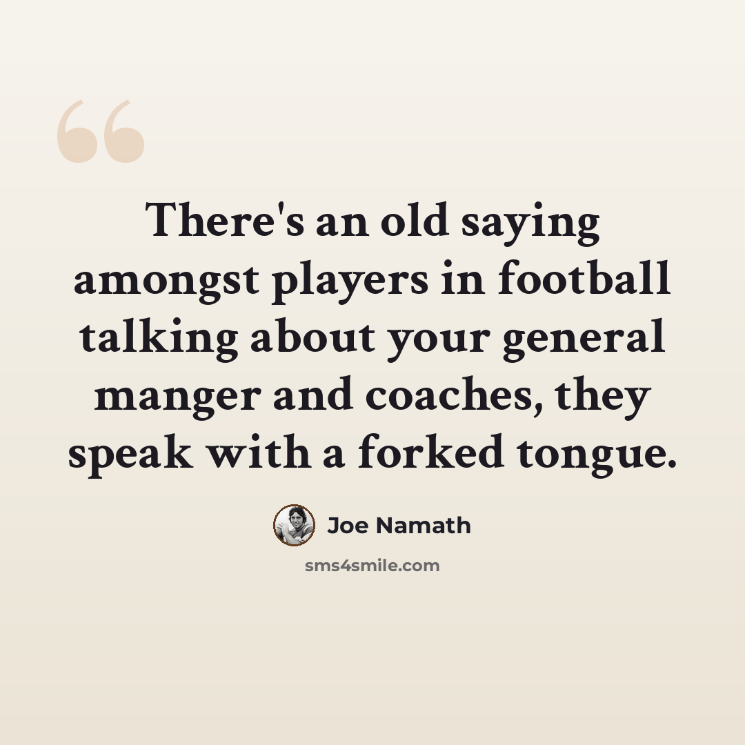 “There's an old saying amongst players in football talking about your general manger and coaches, they speak with a forked tongue.” quote by Joe Namath