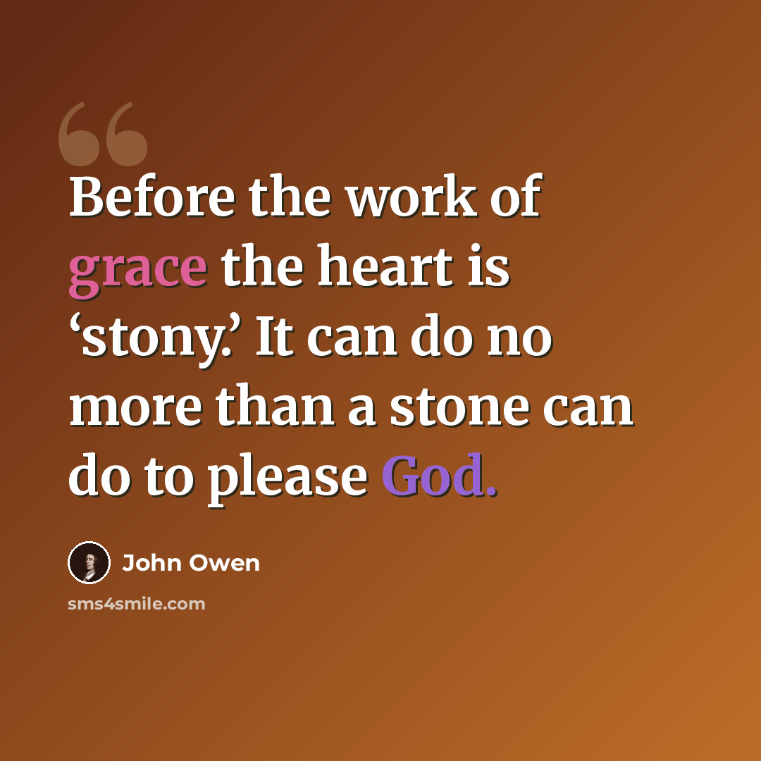 “Before the work of grace the heart is ‘stony.’ It can do no more than a stone can do to please God.” quote by John Owen