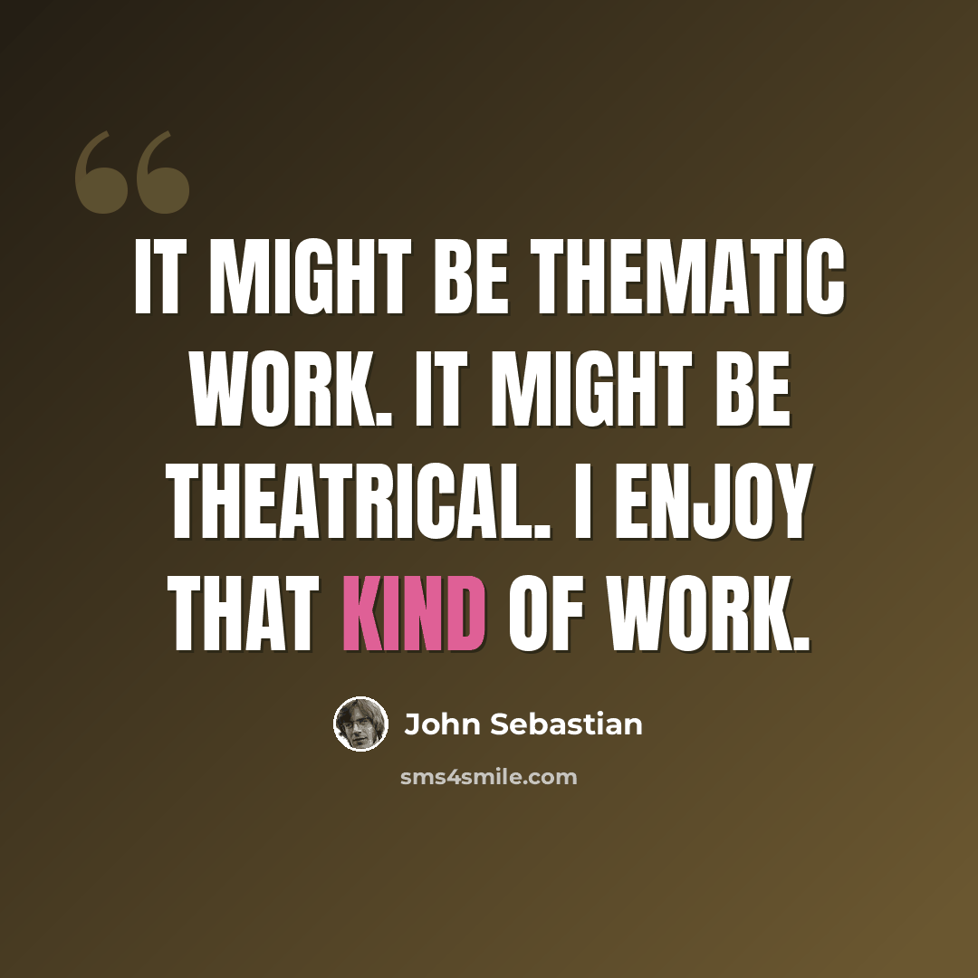 “It might be thematic work. It might be theatrical. I enjoy that kind of work.” quote by John Sebastian