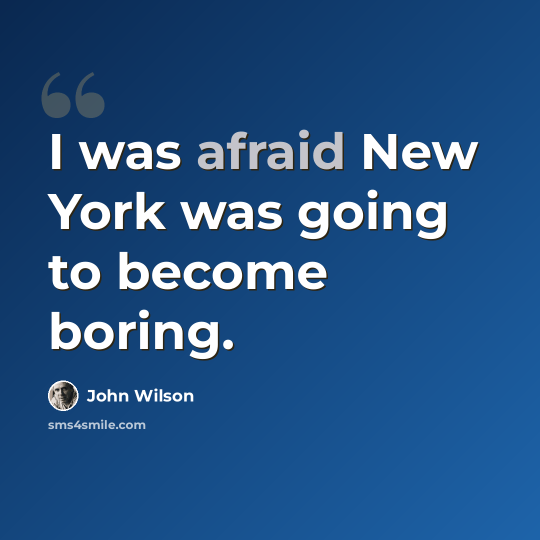 “I was afraid New York was going to become boring.” quote by John Wilson