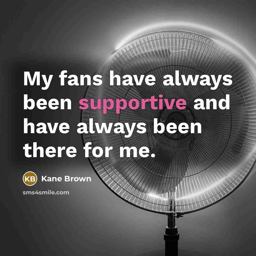 “My fans have always been supportive and have always been there for me.” quote by Kane Brown