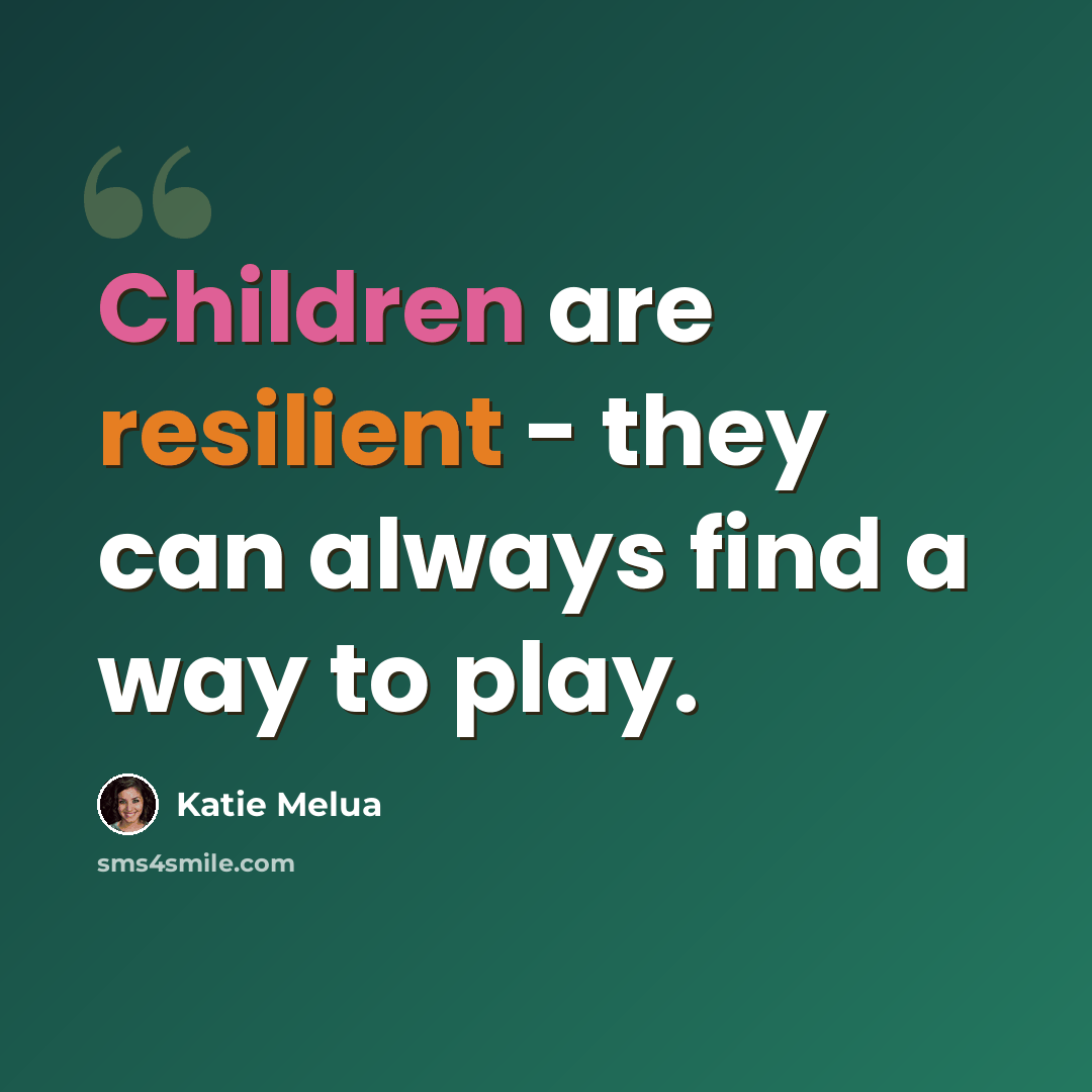 “Children are resilient - they can always find a way to play.” quote by Katie Melua