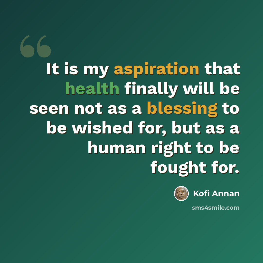 “It is my aspiration that health finally will be seen not as a blessing to be wished for, but as a human right to be fought for.” quote by Kofi Annan