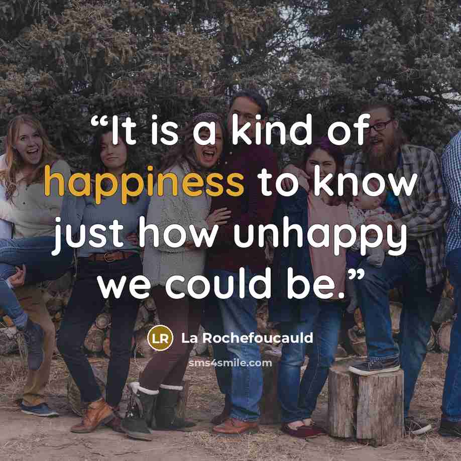 “It is a kind of happiness to know just how unhappy we could be.” quote by La Rochefoucauld