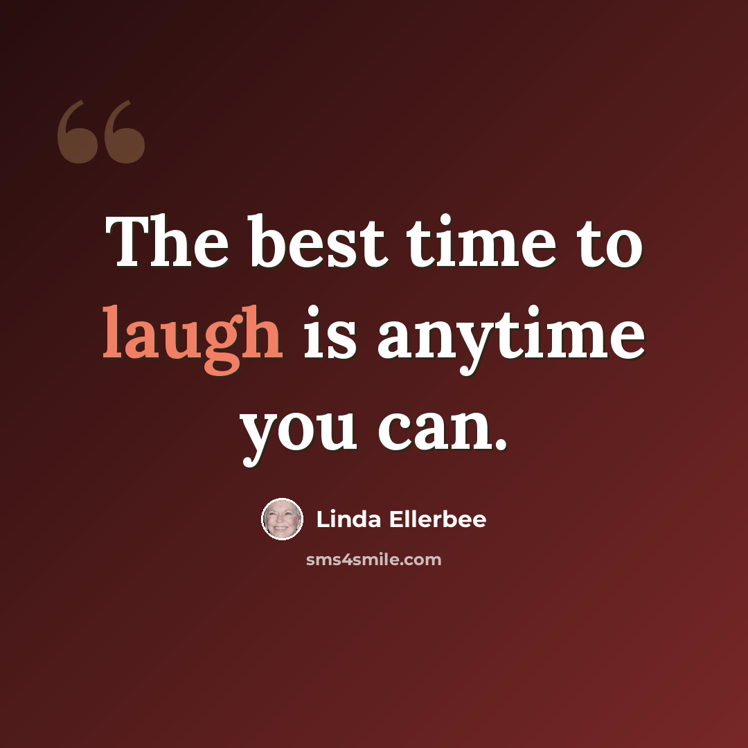 “The best time to laugh is anytime you can.” quote by Linda Ellerbee