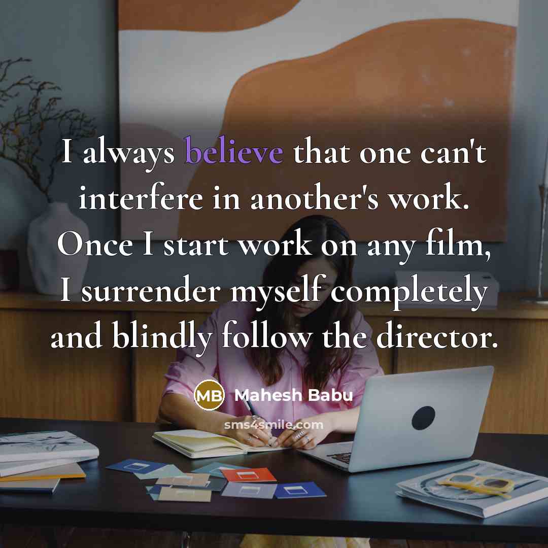“I always believe that one can't interfere in another's work. Once I start work on any film, I surrender myself completely and blindly follow the director.” quote by Mahesh Babu