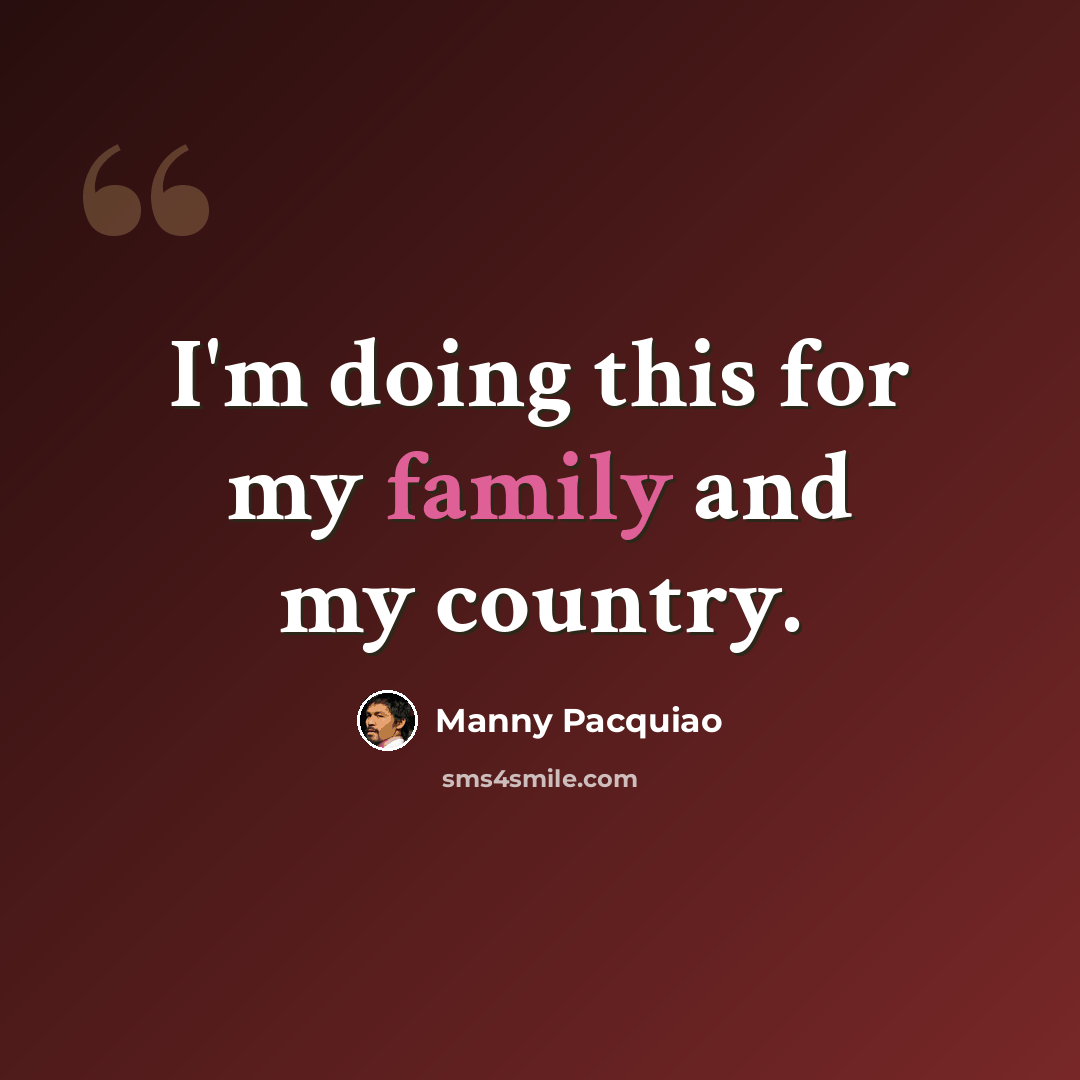 “I'm doing this for my family and my country.” quote by Manny Pacquiao
