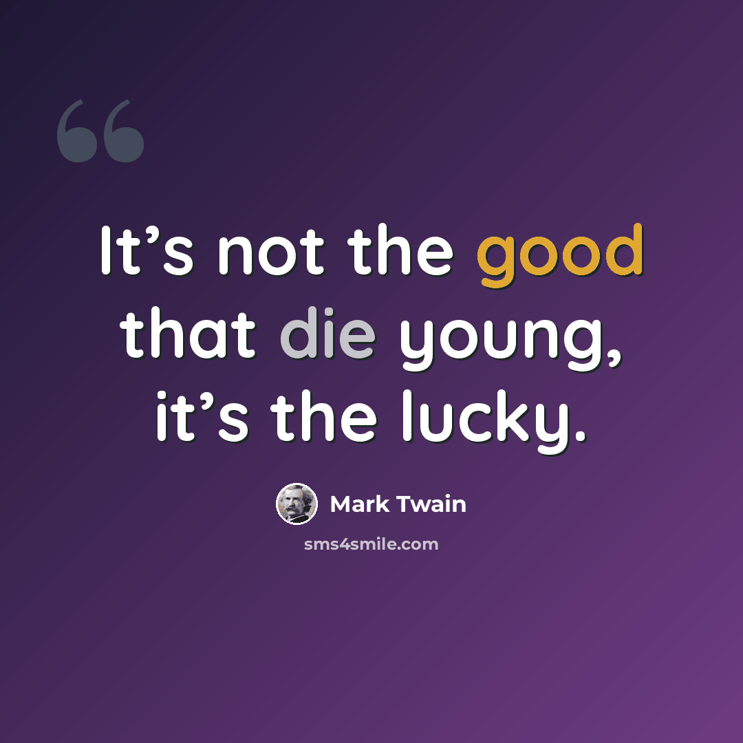 “It’s not the good that die young, it’s the lucky.” quote by Mark Twain