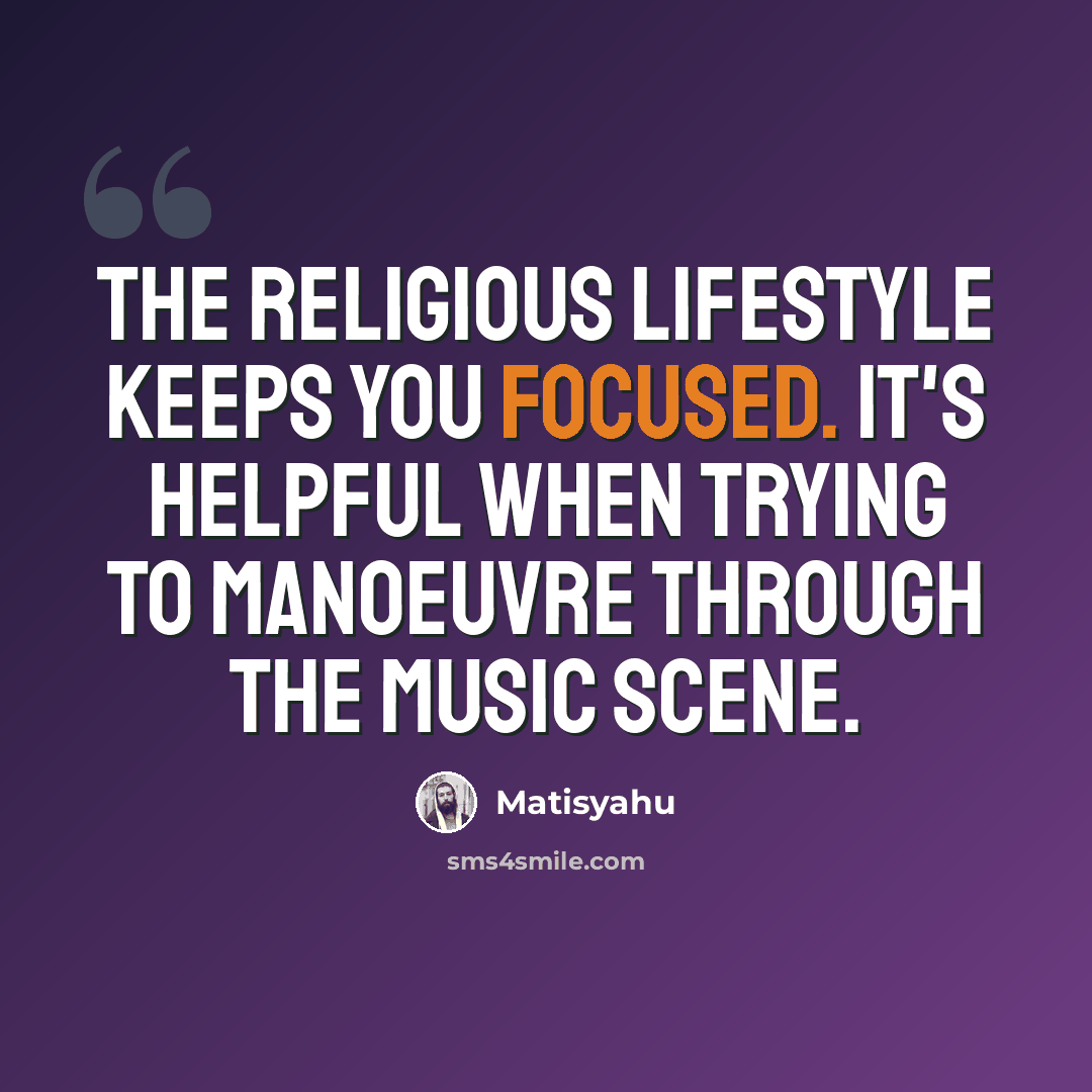 “The religious lifestyle keeps you focused. It's helpful when trying to manoeuvre through the music scene.” quote by Matisyahu