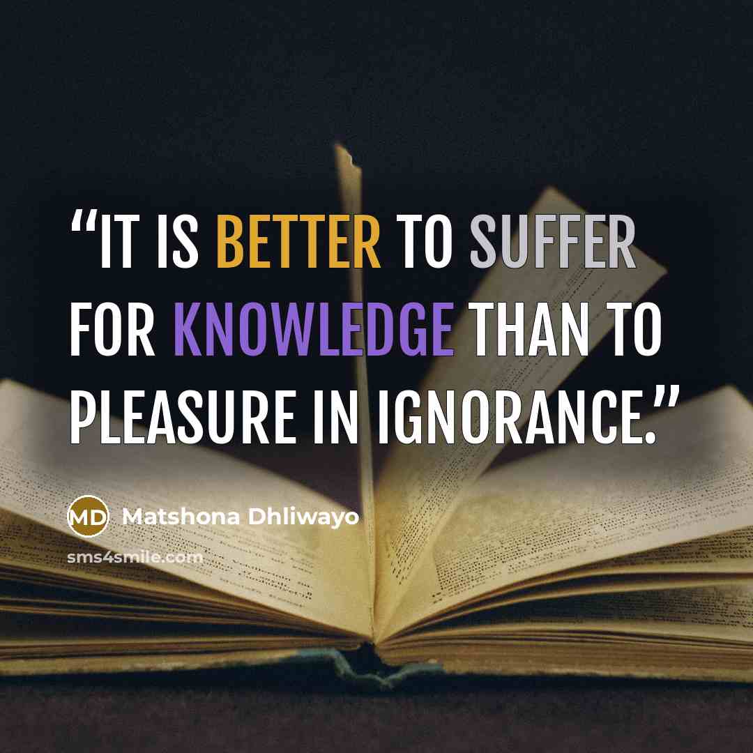 “It is better to suffer for knowledge than to pleasure in ignorance.” quote by Matshona Dhliwayo