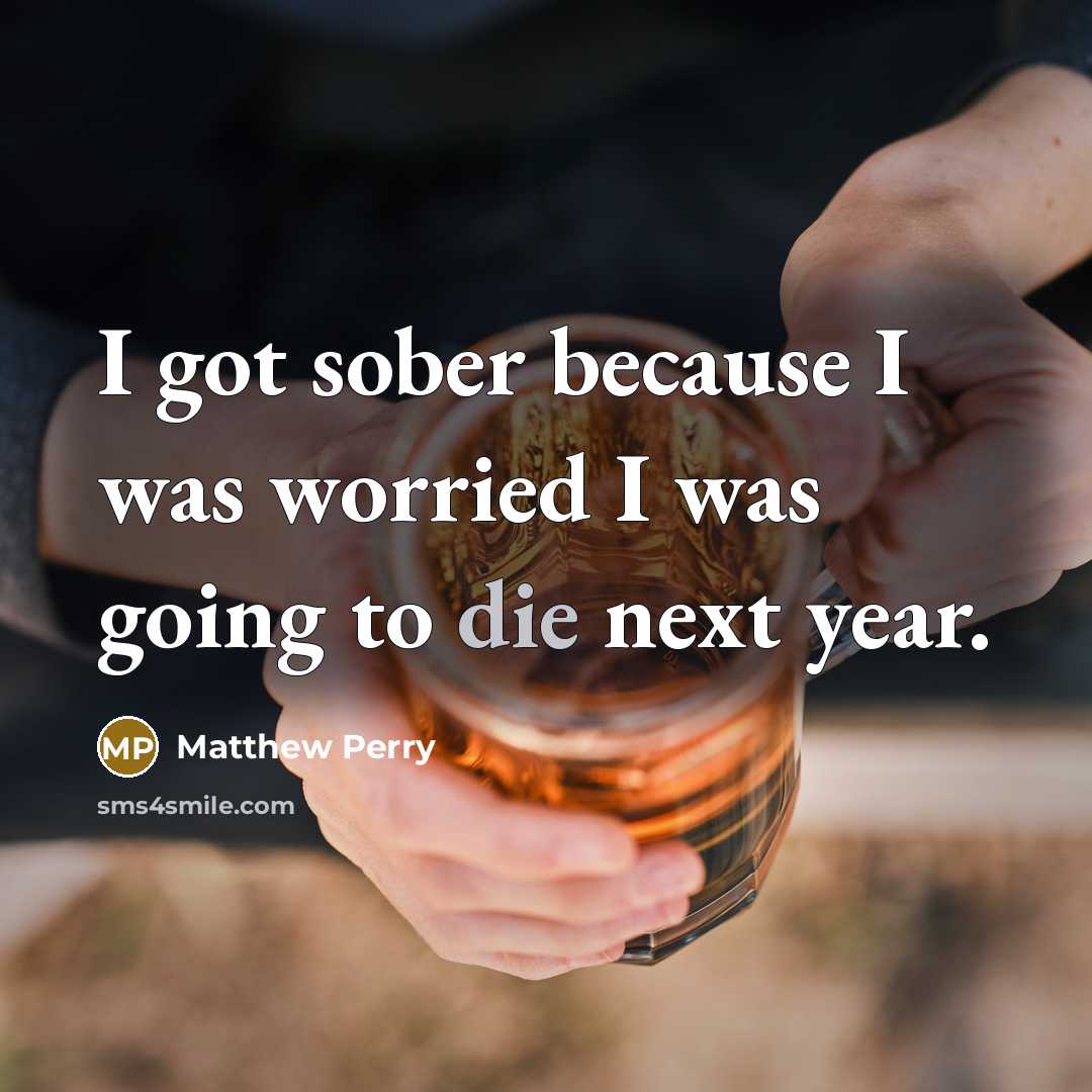 “I got sober because I was worried I was going to die next year.” quote by Matthew Perry