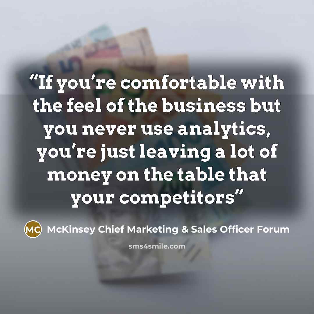 “If you’re comfortable with the feel of the business but you never use analytics, you’re just leaving a lot of money on the table that your competitors” quote by McKinsey Chief Marketing & Sales Officer Forum