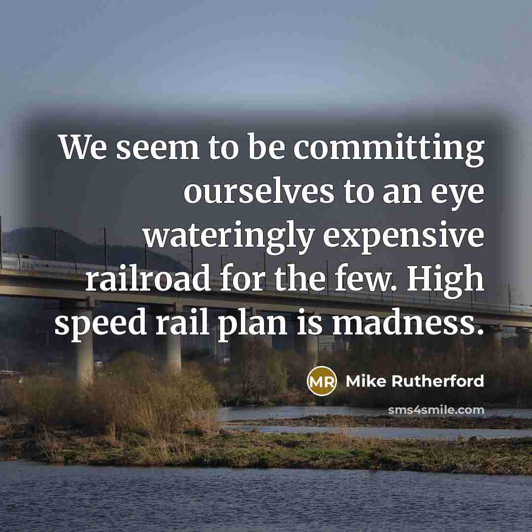 “We seem to be committing ourselves to an eye wateringly expensive railroad for the few. High speed rail plan is madness.” quote by Mike Rutherford