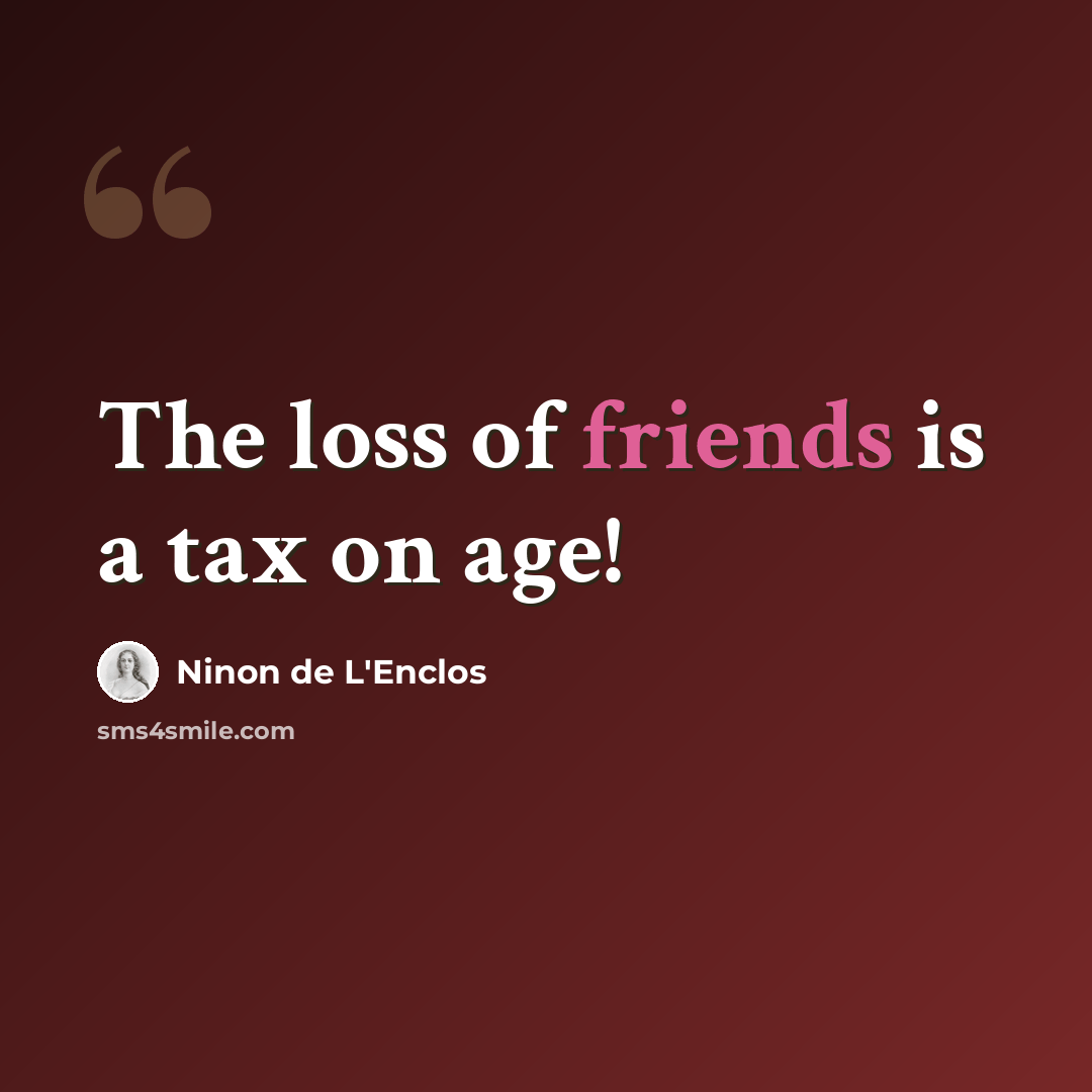 “The loss of friends is a tax on age!” quote by Ninon de L'Enclos