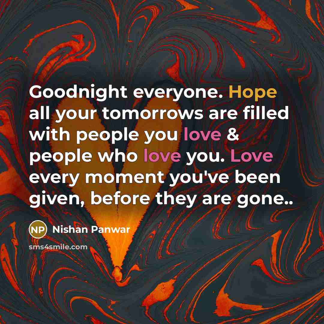 “Goodnight everyone. Hope all your tomorrows are filled with people you love & people who love you. Love every moment you've been given, before they are gone..” quote by Nishan Panwar