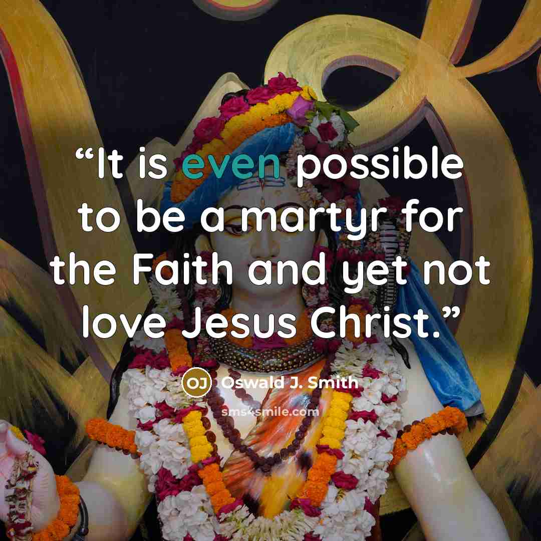 “It is even possible to be a martyr for the Faith and yet not love Jesus Christ.” quote by Oswald J. Smith