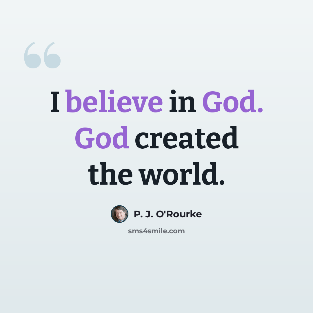 “I believe in God. God created the world.” quote by P. J. O'Rourke