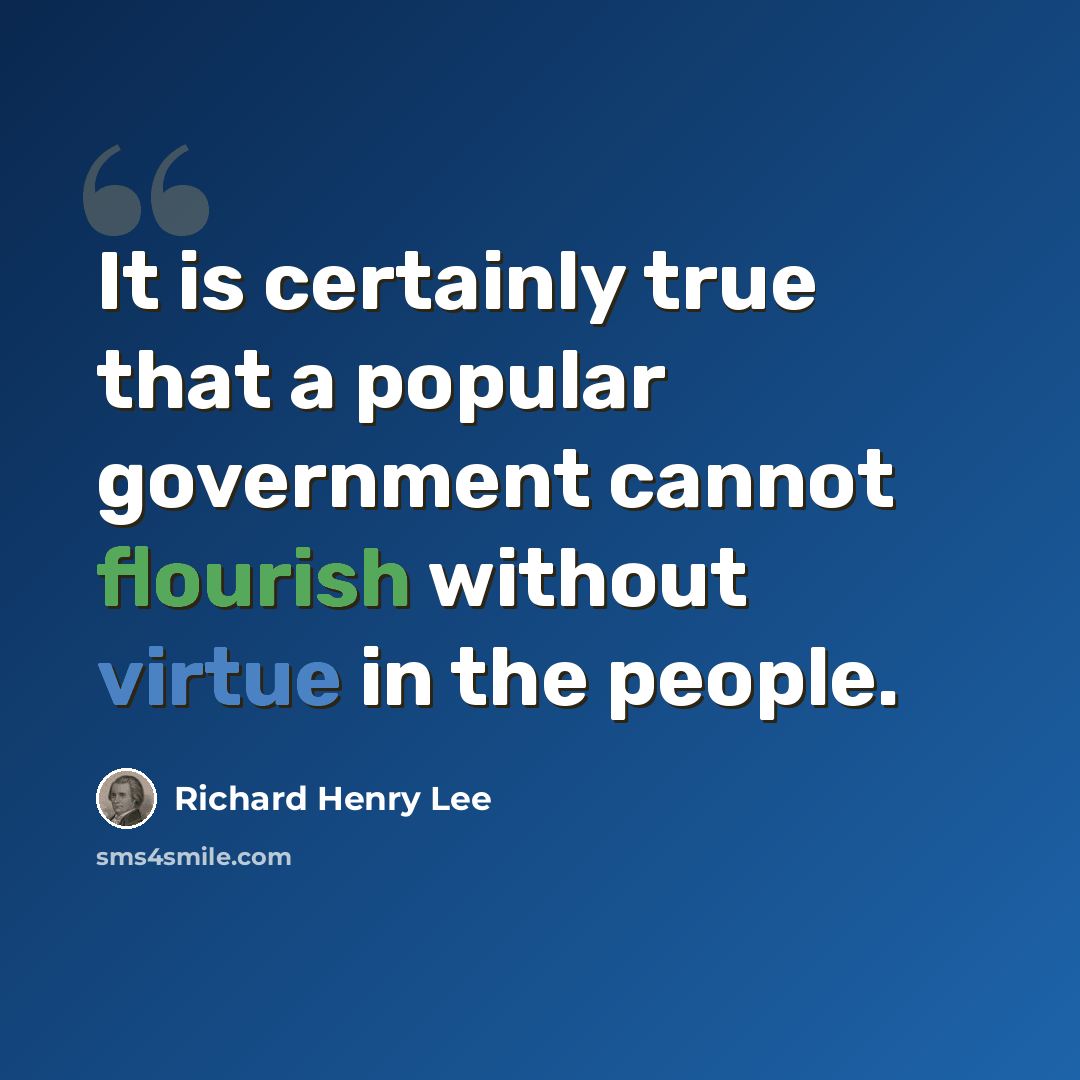 “It is certainly true that a popular government cannot flourish without virtue in the people.” quote by Richard Henry Lee