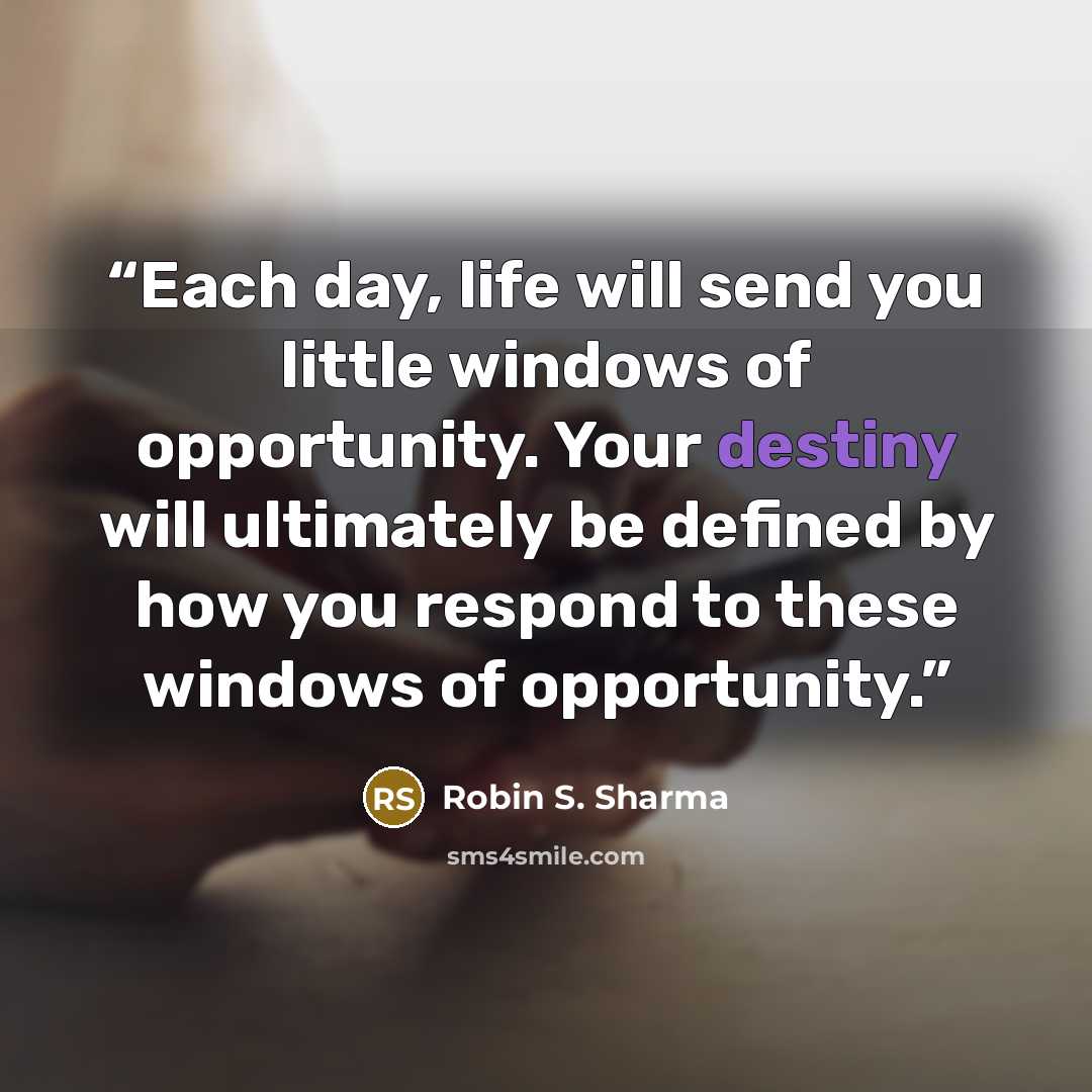 “Each day, life will send you little windows of opportunity. Your destiny will ultimately be defined by how you respond to these windows of opportunity.” quote by Robin S. Sharma