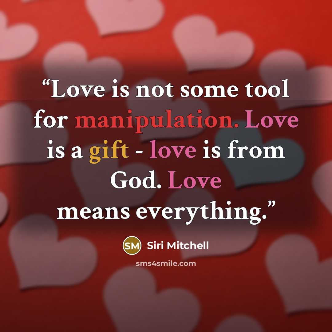 “Love is not some tool for manipulation. Love is a gift - love is from God. Love means everything.” quote by Siri Mitchell