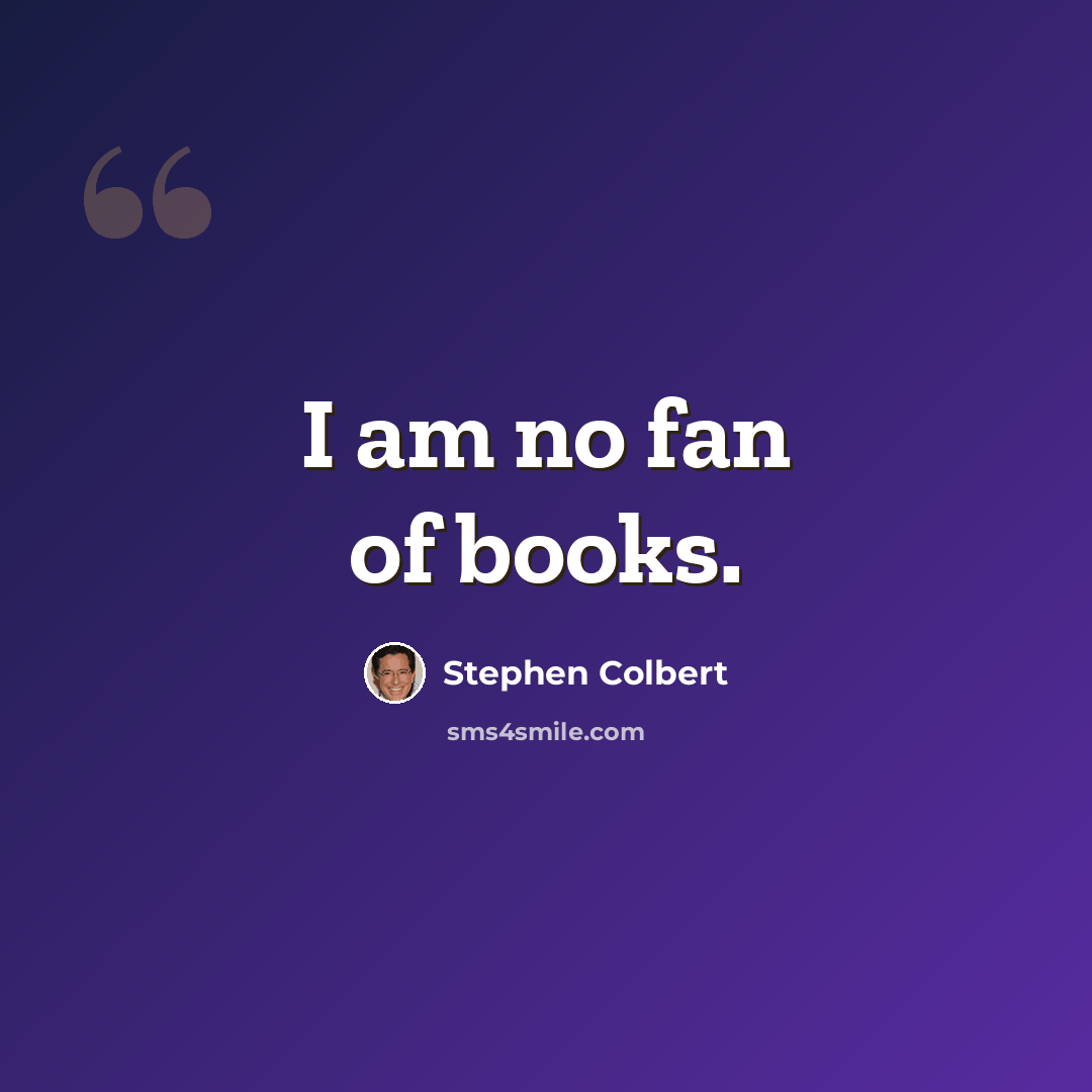 “I am no fan of books.” quote by Stephen Colbert