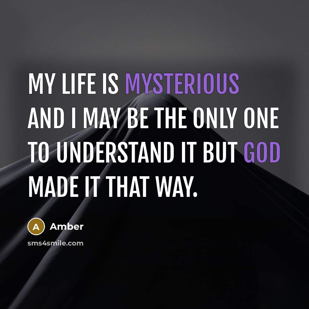 “My life is mysterious and I may be the only one to understand it but God made it that way.” quote by Amber