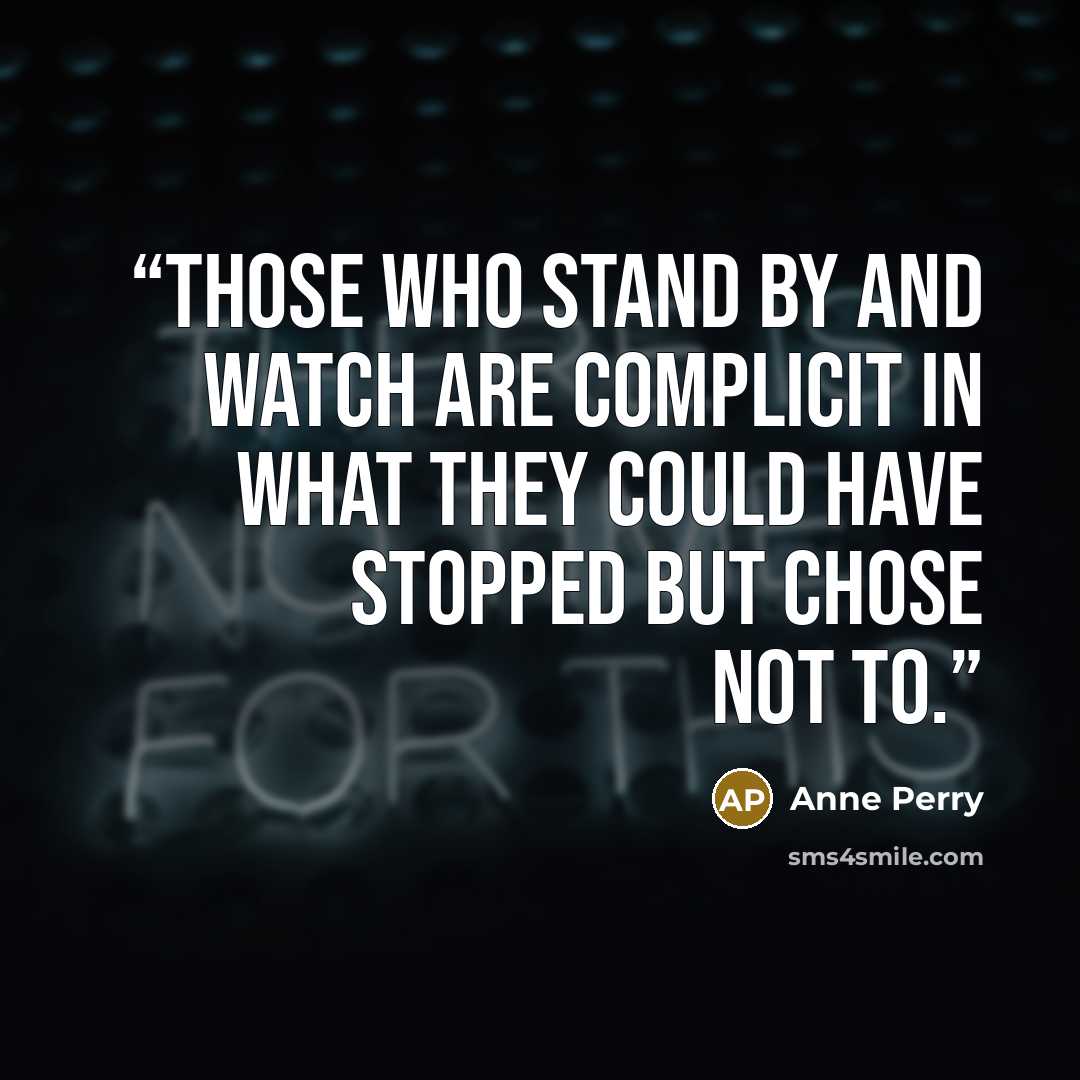 “Those who stand by and watch are complicit in what they could have stopped but chose not to.” quote by Anne Perry