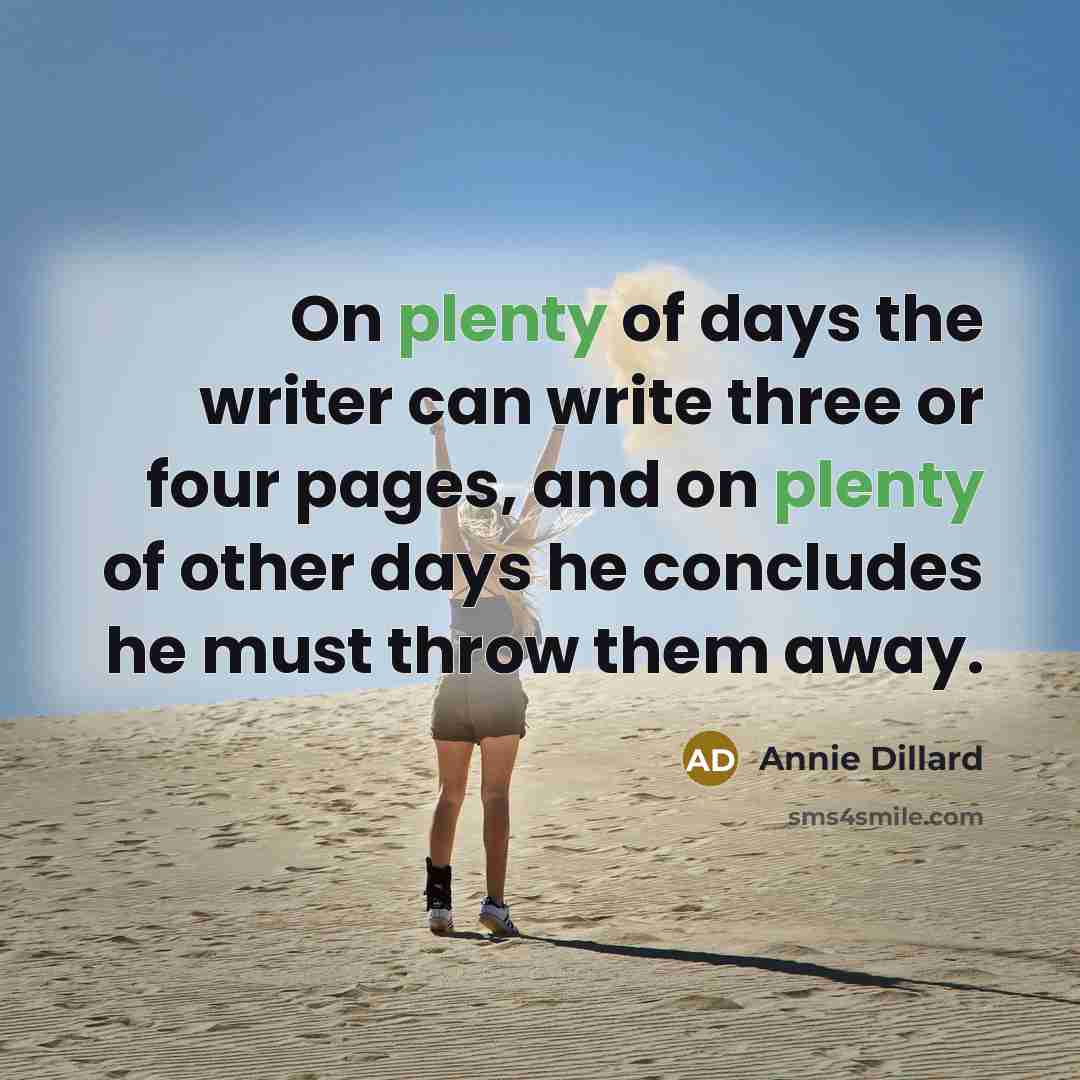 “On plenty of days the writer can write three or four pages, and on plenty of other days he concludes he must throw them away.” quote by Annie Dillard