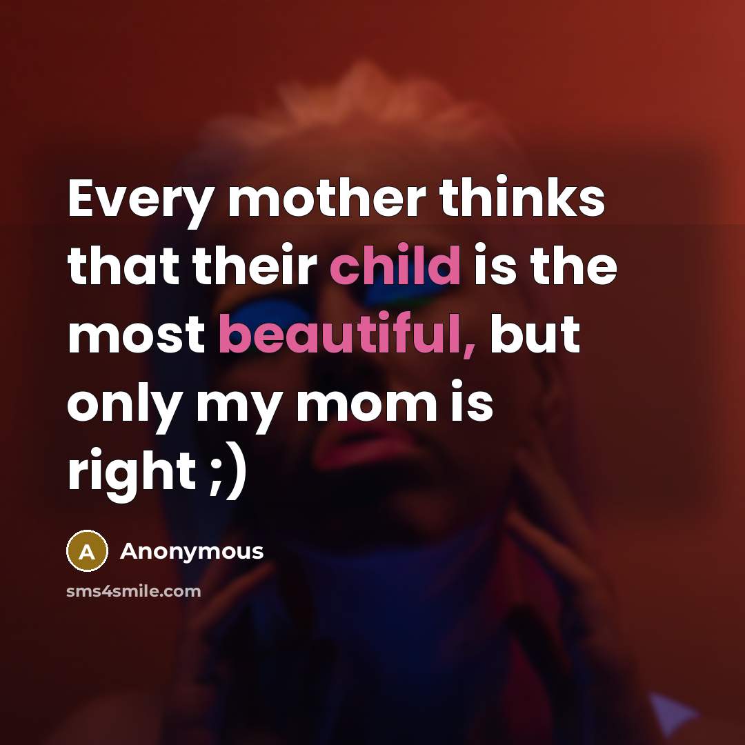 “Every mother thinks that their child is the most beautiful, but only my mom is right ;)” quote by Anonymous