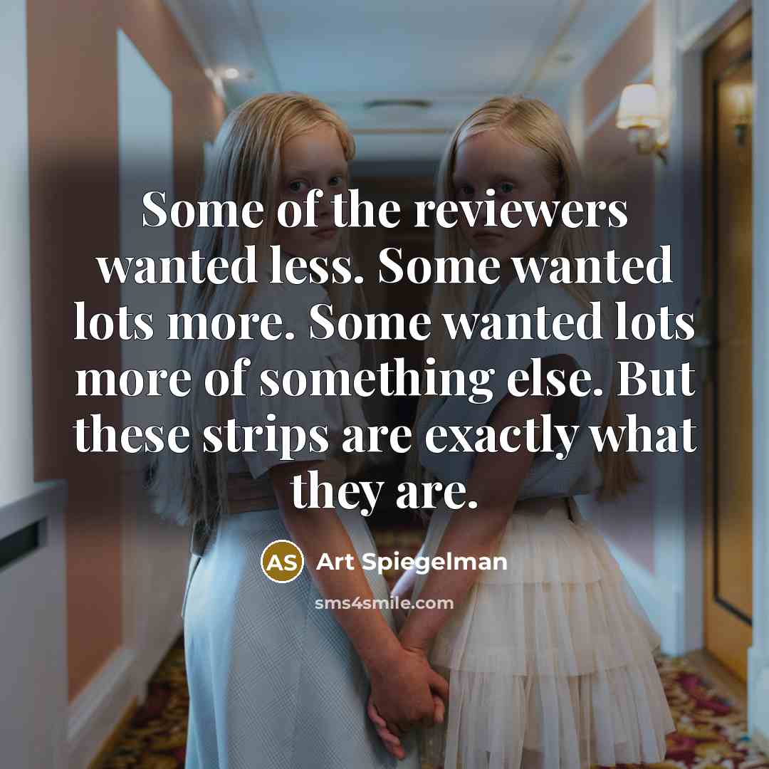 “Some of the reviewers wanted less. Some wanted lots more. Some wanted lots more of something else. But these strips are exactly what they are.” quote by Art Spiegelman