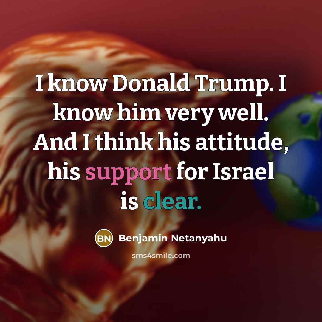 “I know Donald Trump. I know him very well. And I think his attitude, his support for Israel is clear.” quote by Benjamin Netanyahu