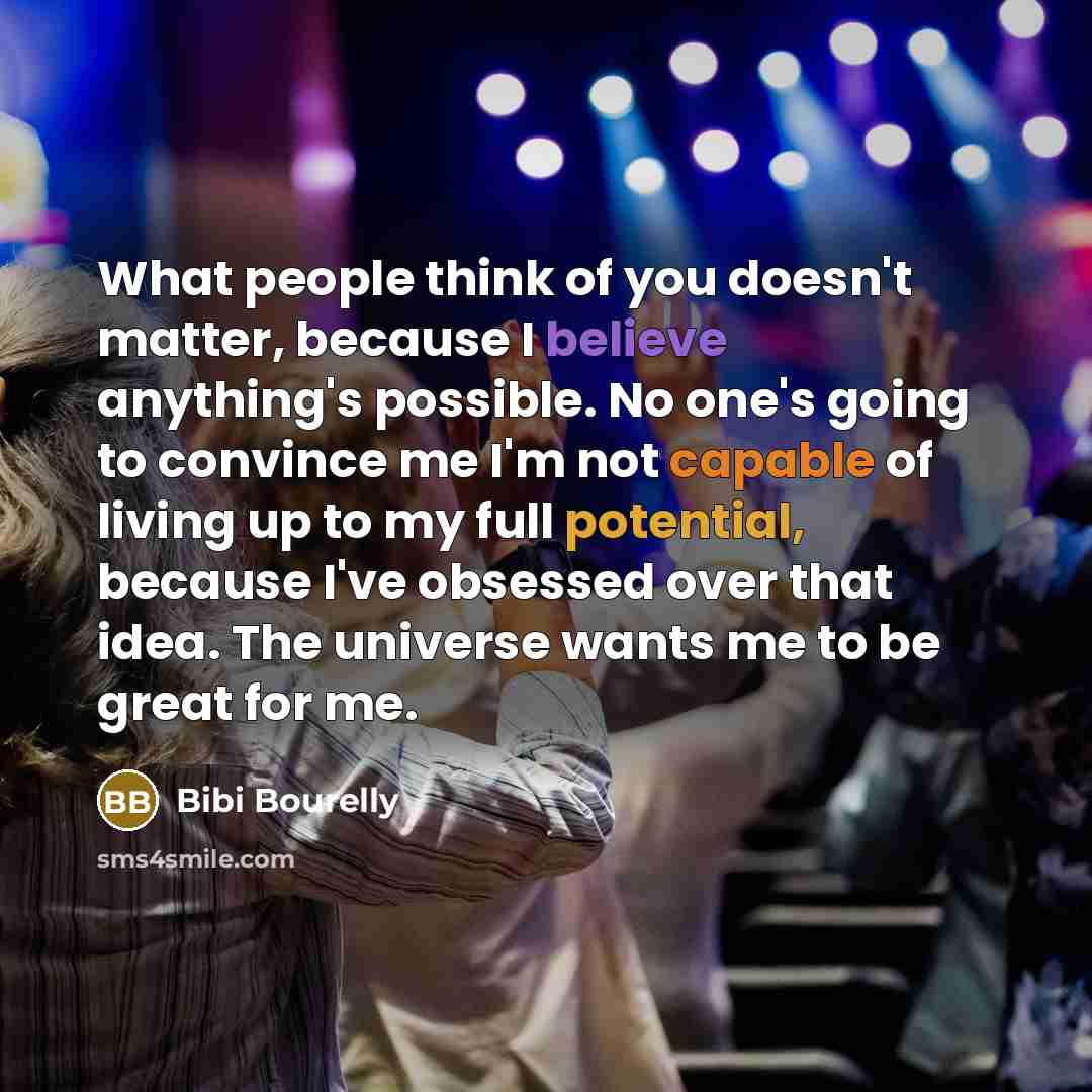 “What people think of you doesn't matter, because I believe anything's possible. No one's going to convince me I'm not capable of living up to my full potential, because I've obsessed over that idea. The universe wants me to be great for me.” quote by Bibi Bourelly
