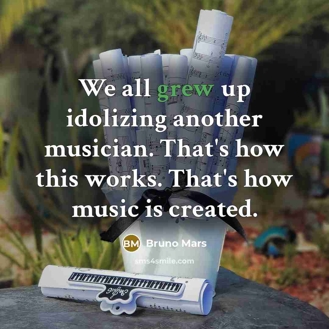 “We all grew up idolizing another musician. That's how this works. That's how music is created.” quote by Bruno Mars