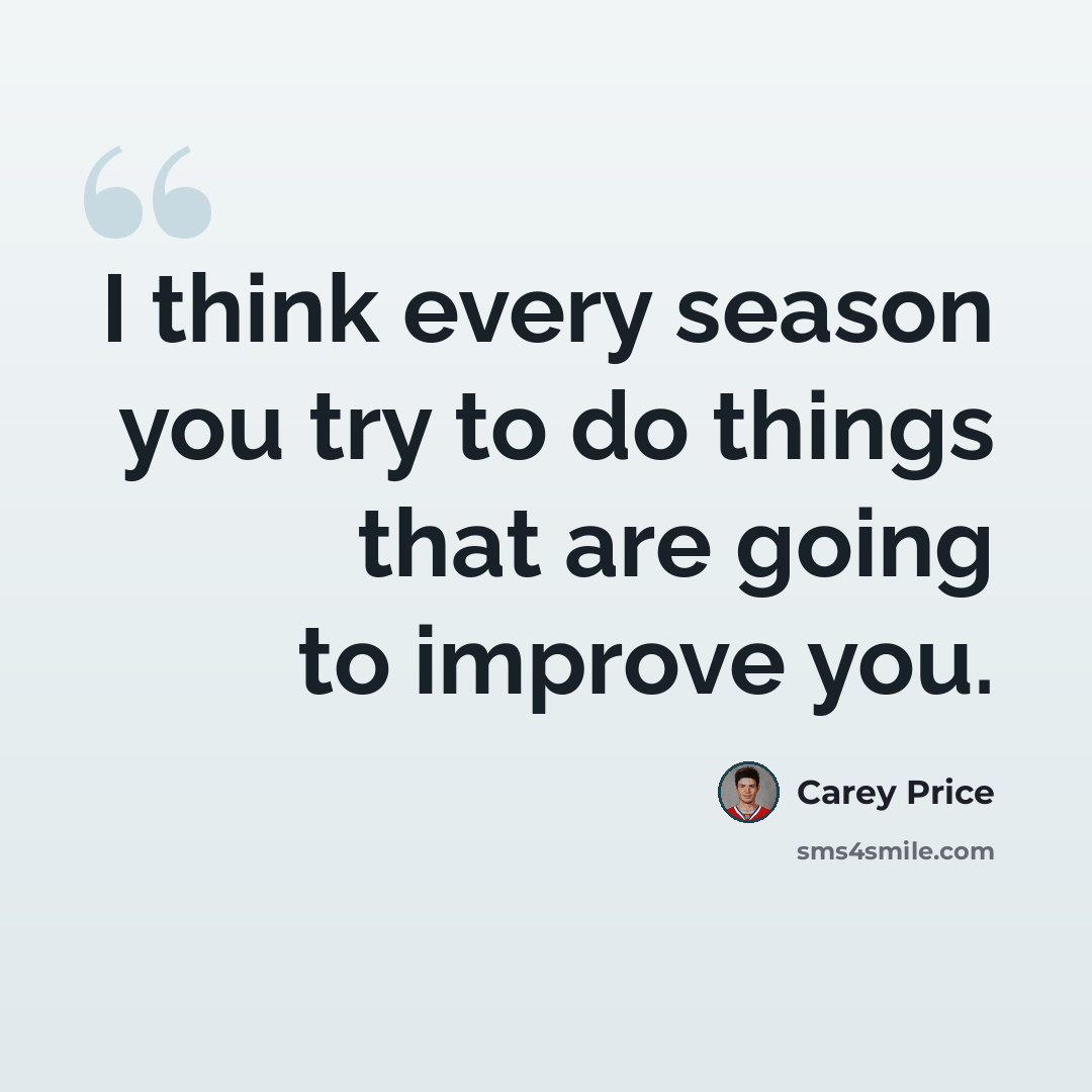 “I think every season you try to do things that are going to improve you.” quote by Carey Price