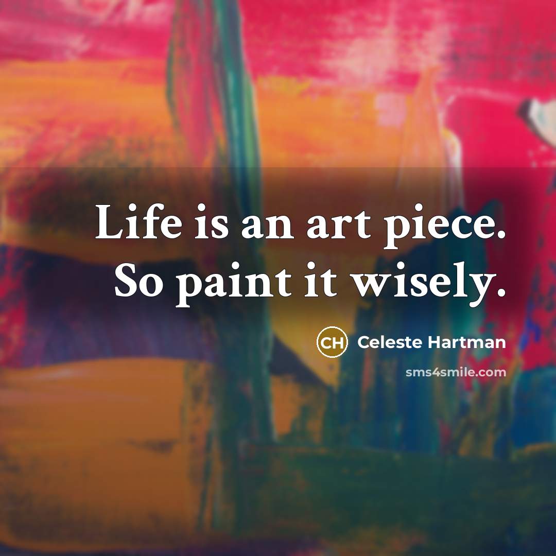 “Life is an art piece. So paint it wisely.” quote by Celeste Hartman