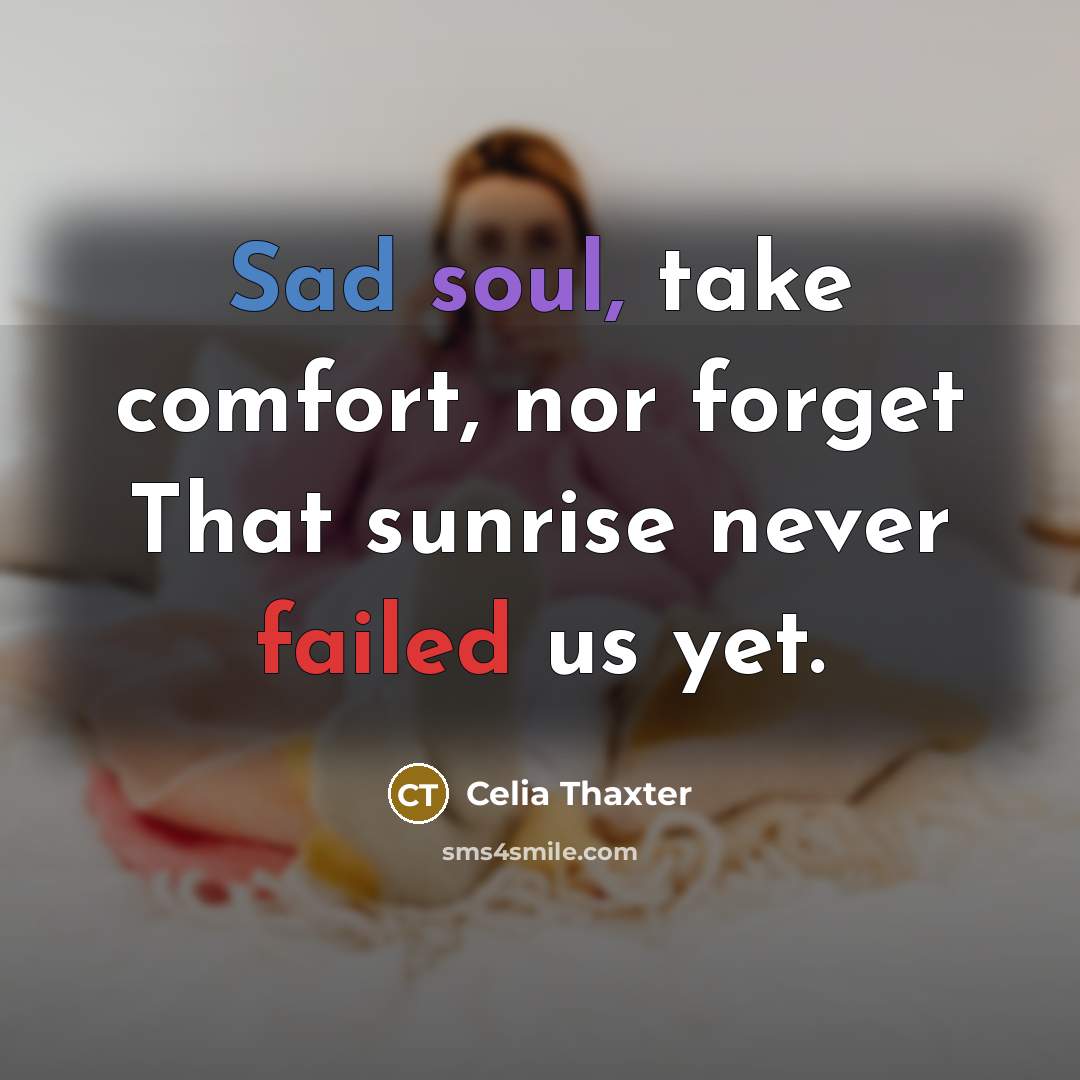 “Sad soul, take comfort, nor forget That sunrise never failed us yet.” quote by Celia Thaxter