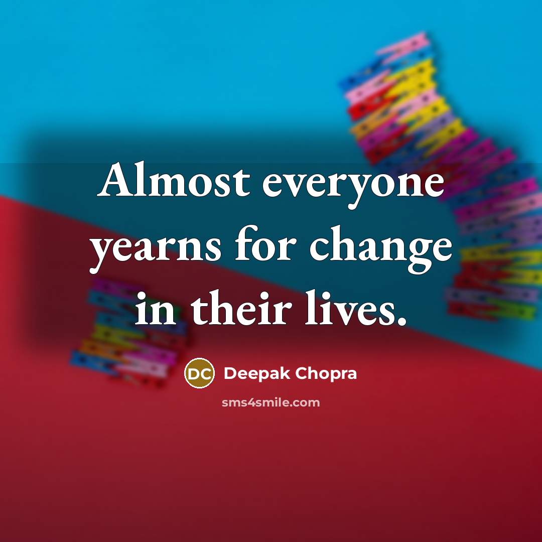 “Almost everyone yearns for change in their lives.” quote by Deepak Chopra