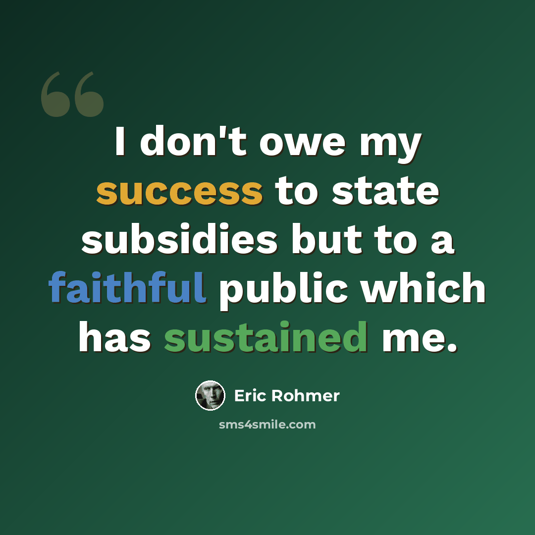 “I don't owe my success to state subsidies but to a faithful public which has sustained me.” quote by Eric Rohmer