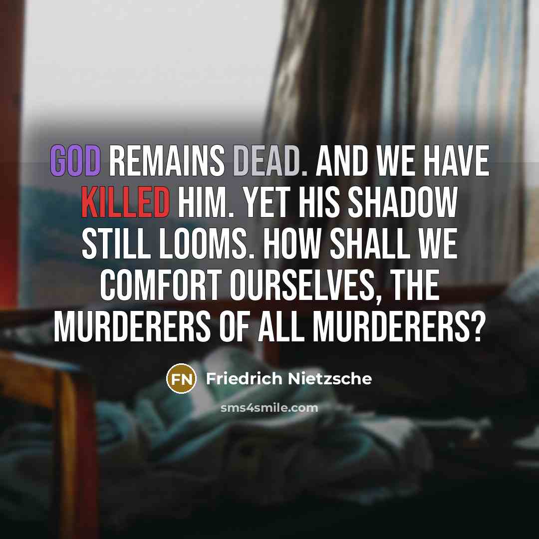 “God remains dead. And we have killed him. Yet his shadow still looms. How shall we comfort ourselves, the murderers of all murderers?” quote by Friedrich Nietzsche