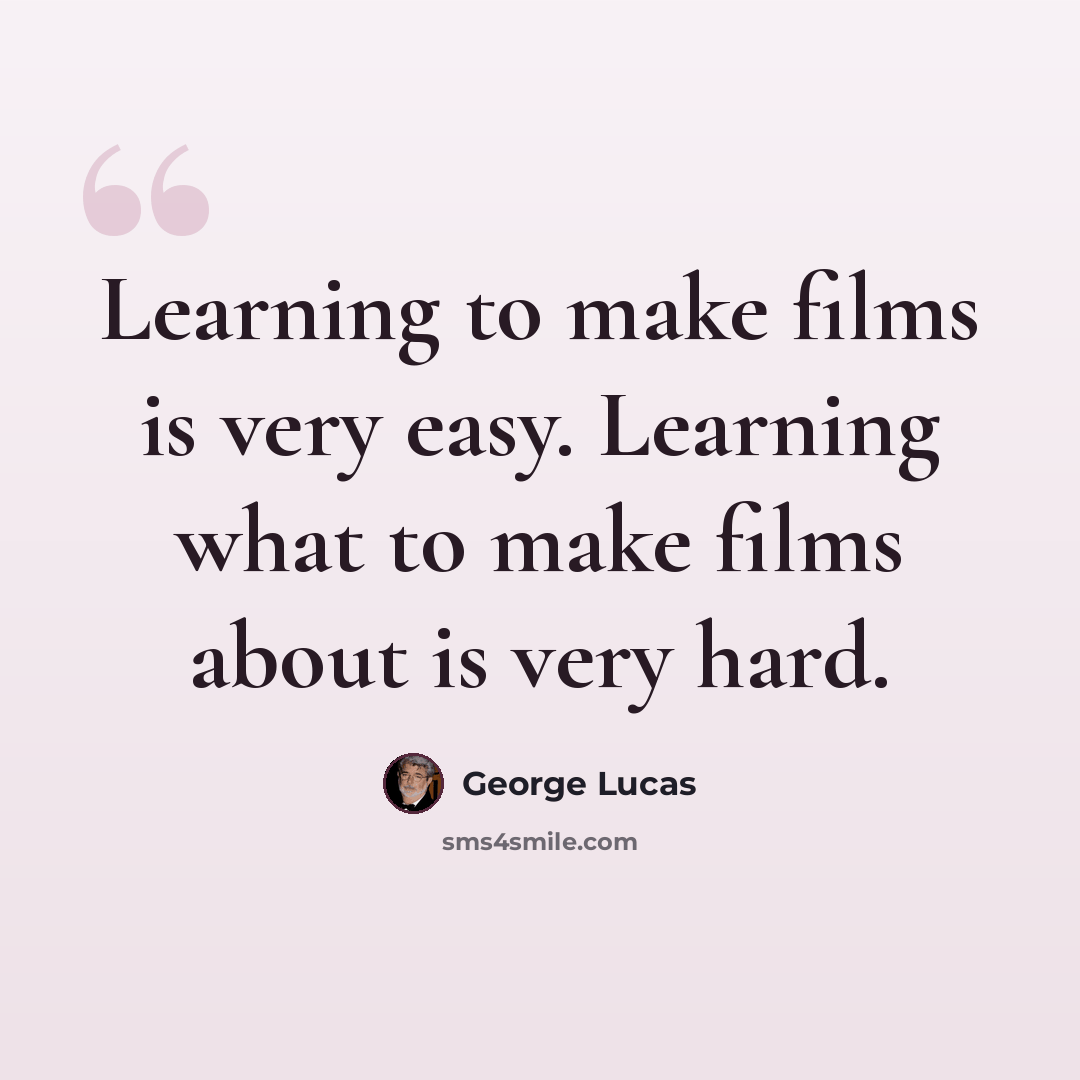 “Learning to make films is very easy. Learning what to make films about is very hard.” quote by George Lucas