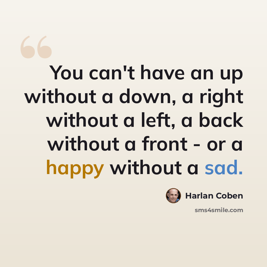 “You can't have an up without a down, a right without a left, a back without a front - or a happy without a sad.” quote by Harlan Coben
