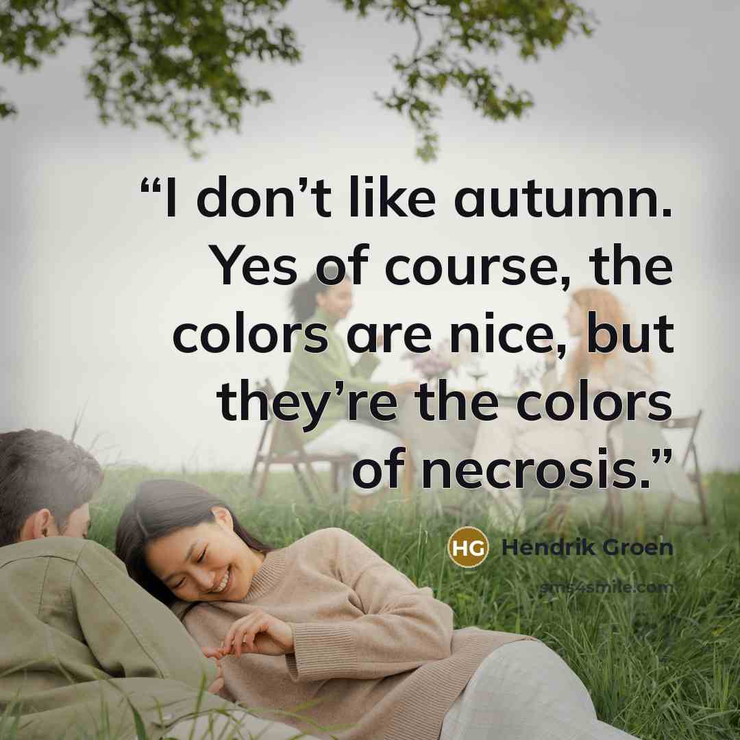“I don’t like autumn. Yes of course, the colors are nice, but they’re the colors of necrosis.” quote by Hendrik Groen