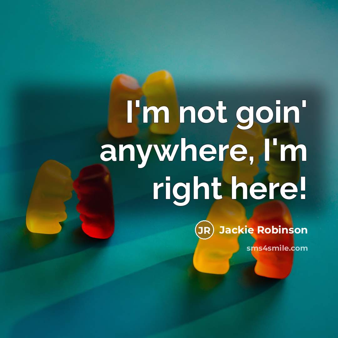 “I'm not goin' anywhere, I'm right here!” quote by Jackie Robinson