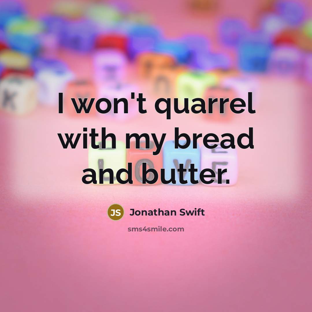 “I won't quarrel with my bread and butter.” quote by Jonathan Swift