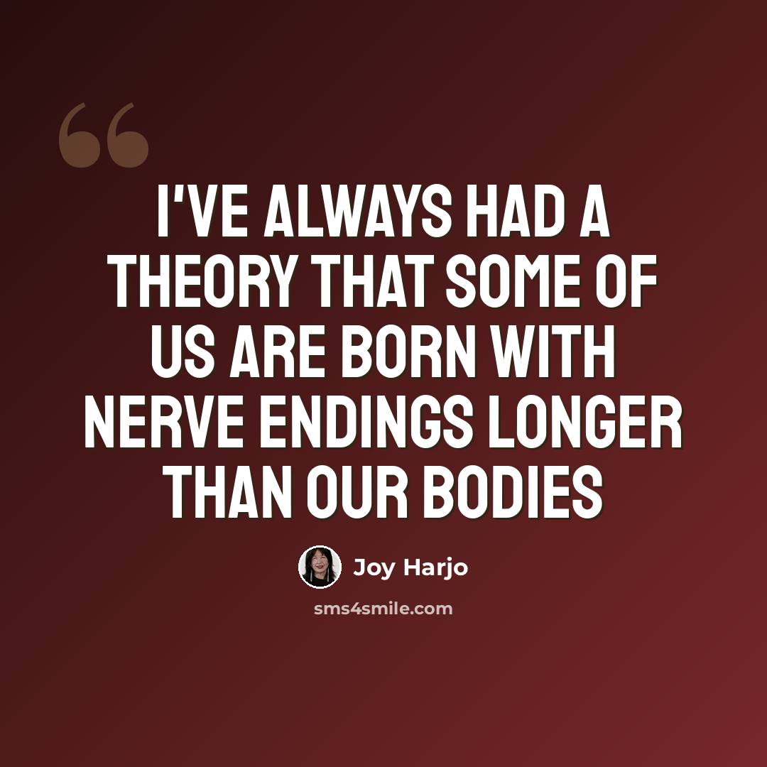 “I've always had a theory that some of us are born with nerve endings longer than our bodies” quote by Joy Harjo